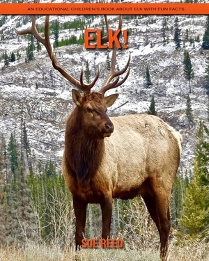 Elk! An Educational Children's Book about Elk with Fun Facts by Sue Reed