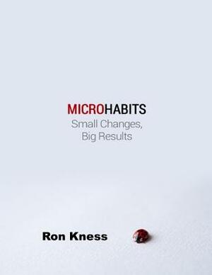 Micro Habits: Small Changes - Big Results by Ron Kness