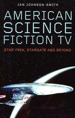 American Science Fiction TV: Star Trek, Stargate and Beyond by Jan Johnson-Smith