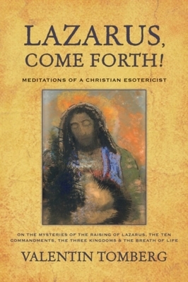 Lazarus, Come Forth!: Meditations of a Christian Esotericist on the Mysteries of the Raising of Lazarus, the Ten Commandments, the Three Kin by Valentin Tomberg