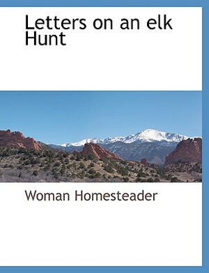 Letters on an Elk Hunt by Woman Homesteader