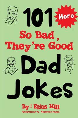 More 101 So Bad, They're Good Dad Jokes by Elias Hill