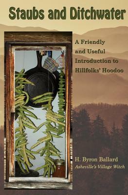 Staubs and Ditchwater: A Friendly and Useful Introduction to Hillfolks' Hoodoo by H. Byron Ballard