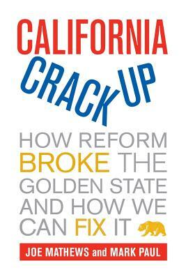 California Crackup: How Reform Broke the Golden State and How We Can Fix It by Joe Mathews, Mark Paul