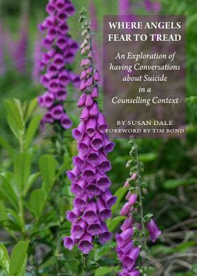 Where Angels Fear to Tread: An Exploration of Having Conversations about Suicide in a Counselling Context by Susan Dale