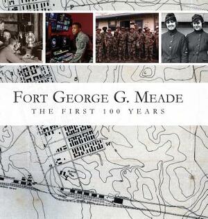 Fort George G. Meade: The First 100 Years by Sherry a. Kuiper, M. L. Doyle