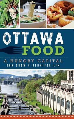 Ottawa Food: A Hungry Capital by Jennifer Lim, Don Chow