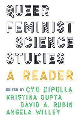 Queer Feminist Science Studies: A Reader by Angela Willey, Kristina Gupta, David A Rubin, Cyd Cipolla