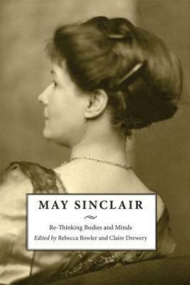 May Sinclair: Re-Thinking Bodies and Minds by Rebecca Bowler, Claire Drewery