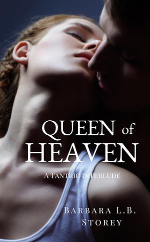 Queen of Heaven: A Tantric Interlude by Barbara L.B. Storey, Barbara L.B. Storey