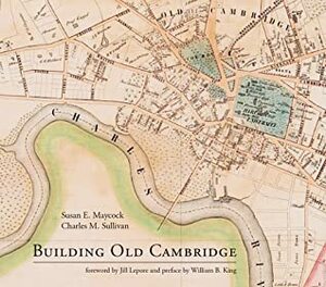 Building Old Cambridge: Architecture and Development by Charles M. Sullivan, Susan E Maycock
