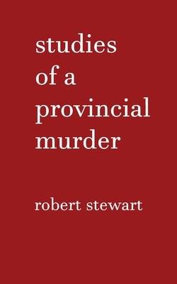 Studies of a Provincial Murder by Robert Stewart