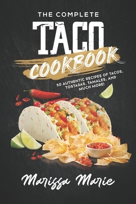 The Complete Taco Cookbook: 50 Authentic Recipes of Tacos, Tostadas, Tamales, and Much More! by Marissa Marie