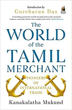 World of the Tamil Merchant: Pioneers Of International Trade by Gurcharan Das, Kanakalatha Mukund