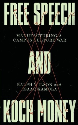 Free Speech and Koch Money: Manufacturing a Campus Culture War by Ralph Wilson, Isaac Kamola