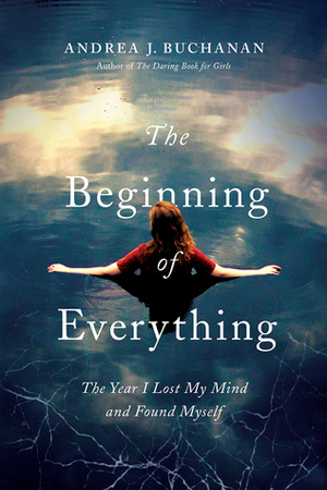The Beginning of Everything: The Year I Lost My Mind and Found Myself by Andrea J. Buchanan
