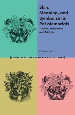 Skin, Meaning, and Symbolism in Pet Memorials: Tattoos, Taxidermy, and Trinkets by Racheal Harris