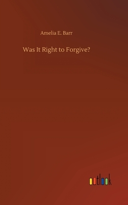 Was It Right to Forgive? by Amelia Edith Huddleston Barr