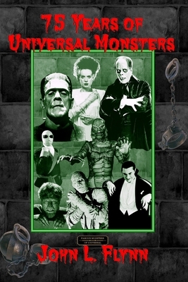75 Years of Universal Monsters by John L. Flynn