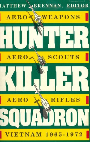 Hunter Killer Squadron: Aero-Weapons, Aero-Scouts, Aero-Rifles, Vietnam 1965-1972 by Matthew Brennan