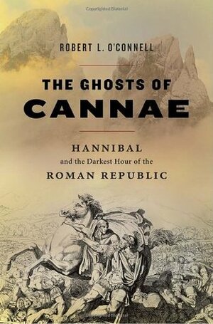 The Ghosts of Cannae: Hannibal & the Darkest Hour of the Roman Republic by Robert L. O'Connell
