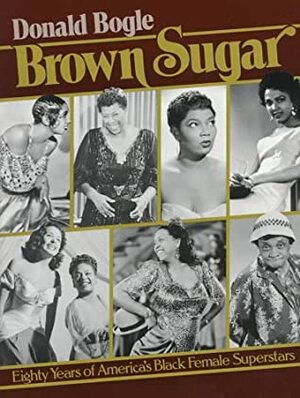 Brown Sugar: Eighty Years of America's Black Female Superstars by Donald Bogle