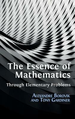 The Essence of Mathematics Through Elementary Problems by Tony Gardiner, Alexandre Borovik