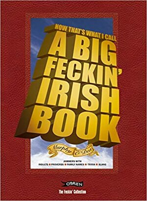 Now That's What I Call A Big Feckin' Irish Book: Jammers With Insults, Proverbs, Family Names, Trivia, Slang by Colin Murphy, Donal O'Dea