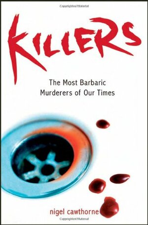 Killers: The Most Barbaric Murderers of Our Times. Nigel Cawthorne by Nigel Cawthorne