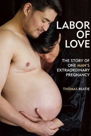 Labor of Love: The Story of One Man's Extraordinary Pregnancy by Thomas Beatie