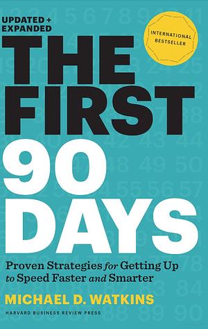 The First 90 Days, Updated and Expanded: Proven Strategies for Getting Up to Speed Faster and Smarter by Michael D. Watkins