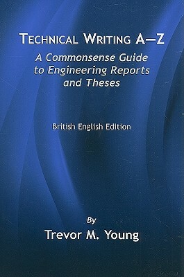 Technical Writing A-Z: A Commonsense Guide to Engineering Reports and Theses, British English Edition by Trevor M. Young