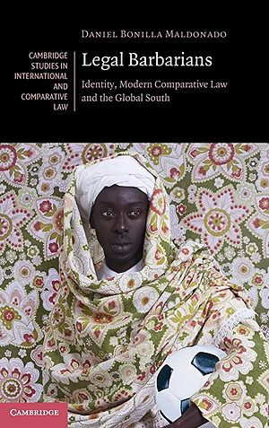 Legal Barbarians: Identity, Modern Comparative Law and the Global South by Daniel Bonilla Maldonado