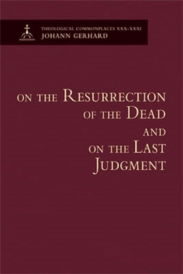 On the Resurrection of the Dead and on the Last Judgment - Theological Commonplaces by Johann Gerhard