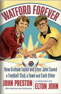 Watford Forever: How Graham Taylor and Elton John Saved a Football Club, a Town, and Each Other by Elton John, John Preston