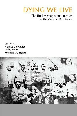 Dying We Live: The Final Messages and Records of the Resistance by Kathe Kuhn, Helmut Gollwitzer, Reinhold Schneider