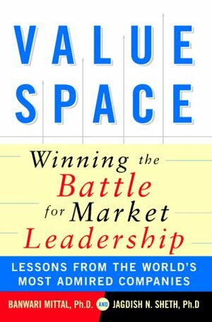 Valuespace: Winning the Battle for Market Leadership by Banwari Mittal, Jagdish N. Sheth