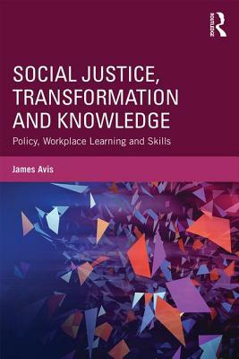 Social Justice, Transformation and Knowledge: Policy, Workplace Learning and Skills by James Avis