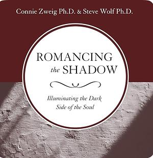Romancing the Shadow: Illuminating the Dark Side of the Soul by Connie Zweig, Steve Wolf