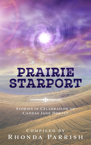 Prairie Starport: Stories in Celebration of Candas Jane Dorsey by Rhonda Parrish