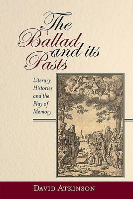 The Ballad and Its Pasts: Literary Histories and the Play of Memory by David Atkinson