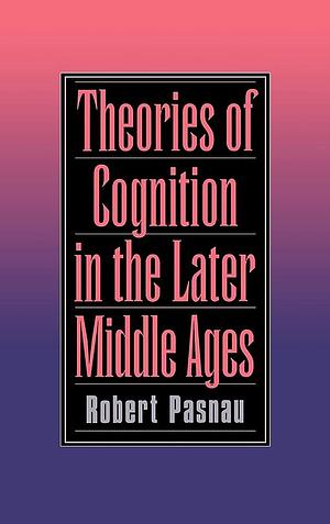 Theories of Cognition in the Later Middle Ages by Robert Pasnau