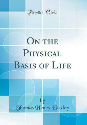 On the Physical Basis of Life (Classic Reprint) by Thomas Henry Huxley