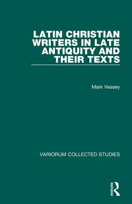 Latin Christian Writers in Late Antiquity and Their Texts by Mark Vessey