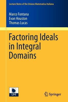 Factoring Ideals in Integral Domains by Thomas Lucas, Evan Houston, Marco Fontana