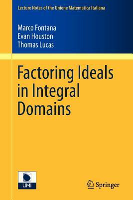 Factoring Ideals in Integral Domains by Marco Fontana, Evan Houston, Thomas Lucas