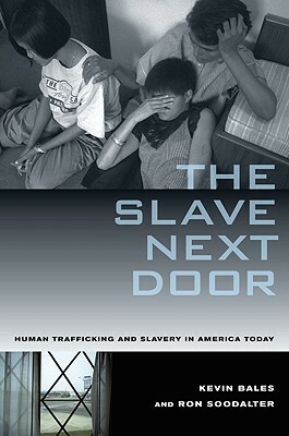 The Slave Next Door: Human Trafficking and Slavery in America Today by Kevin Bales, Ron Soodalter