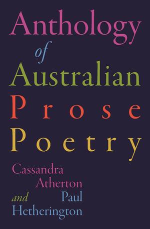 The Anthology of Australian Prose Poetry by Cassandra Atherton, Paul Hetherington
