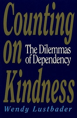 Counting on Kindness: The Dilemmas of Dependency by Wendy Lustbader