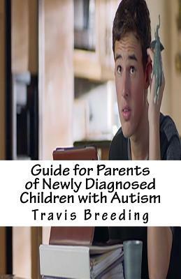 Guide for Parents of Newly Diagnosed Children with Autism by Travis E. Breeding